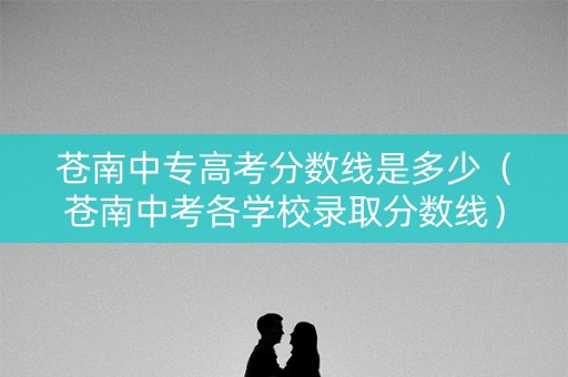 苍南中专高考分数线是多少（苍南中考各学校录取分数线）