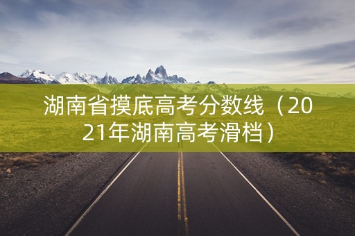 湖南省摸底高考分数线（2021年湖南高考滑档）