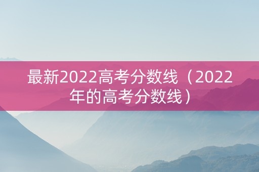 最新2022高考分数线（2022年的高考分数线）
