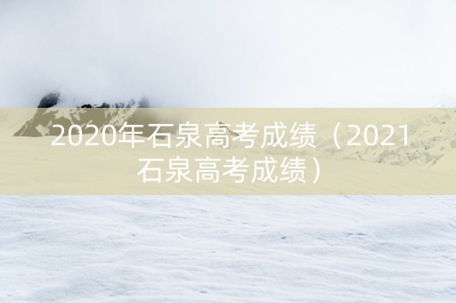 2020年石泉高考成绩（2021石泉高考成绩）