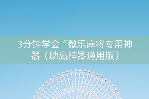 3分钟学会“微乐麻将专用神器（助赢神器通用版）