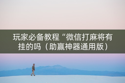玩家必备教程“微信打麻将有挂的吗（助赢神器通用版）