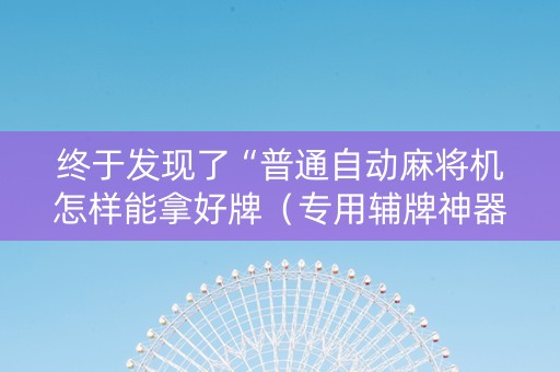 终于发现了“普通自动麻将机怎样能拿好牌（专用辅牌神器免安装）
