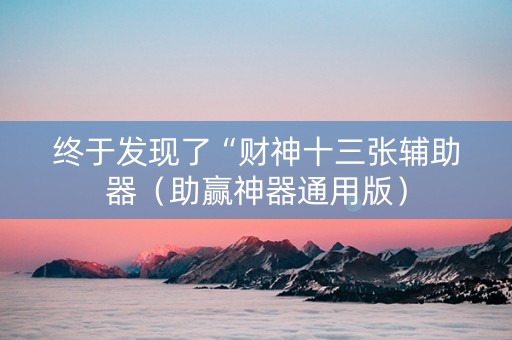 终于发现了“财神十三张辅助器（助赢神器通用版）