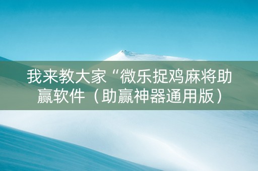 我来教大家“微乐捉鸡麻将助赢软件（助赢神器通用版）