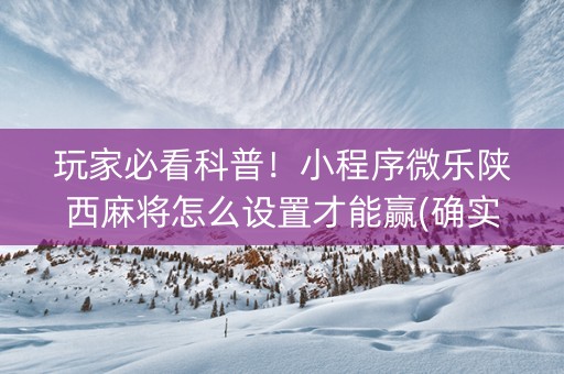玩家必看科普！小程序微乐陕西麻将怎么设置才能赢(确实是有挂)