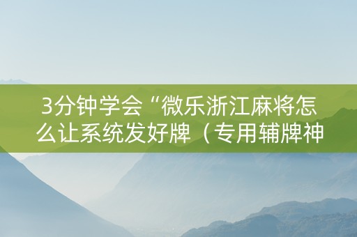 3分钟学会“微乐浙江麻将怎么让系统发好牌（专用辅牌神器免安装）