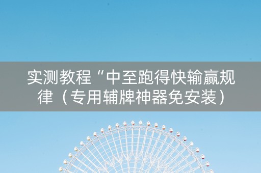 实测教程“中至跑得快输赢规律（专用辅牌神器免安装）