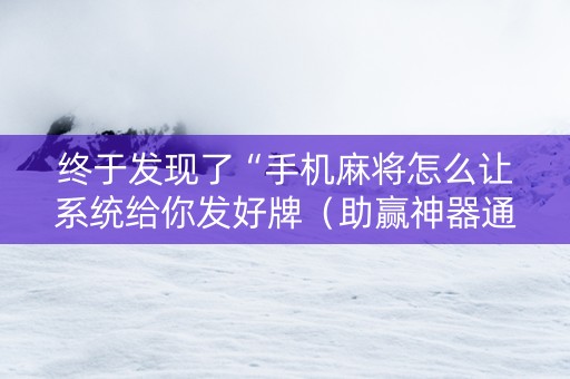 终于发现了“手机麻将怎么让系统给你发好牌（助赢神器通用版）