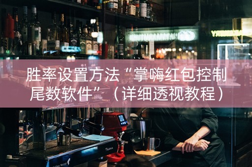 胜率设置方法“掌嗨红包控制尾数软件”（详细透视教程）-哔哩哔哩