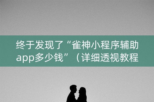 终于发现了“雀神小程序辅助app多少钱”（详细透视教程）-哔哩哔哩