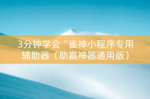3分钟学会“雀神小程序专用辅助器（助赢神器通用版）