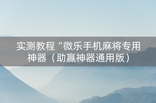 实测教程“微乐手机麻将专用神器（助赢神器通用版）