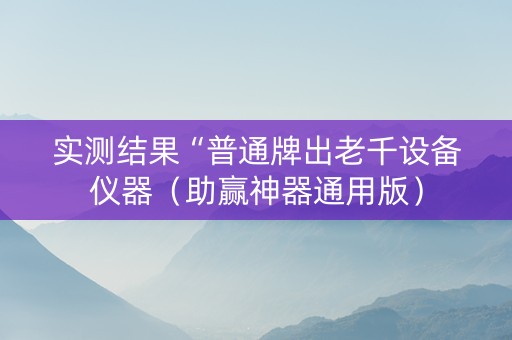 实测结果“普通牌出老千设备仪器（助赢神器通用版）