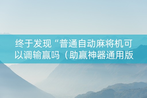 终于发现“普通自动麻将机可以调输赢吗（助赢神器通用版）