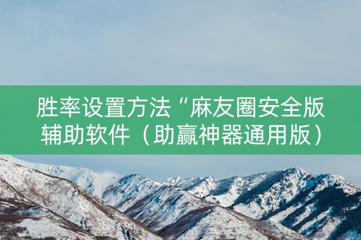 胜率设置方法“麻友圈安全版辅助软件（助赢神器通用版）