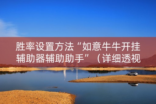 胜率设置方法“如意牛牛开挂辅助器辅助助手”（详细透视教程）-哔哩哔哩