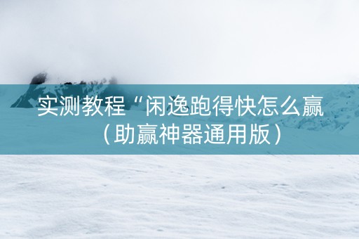 实测教程“闲逸跑得快怎么赢（助赢神器通用版）