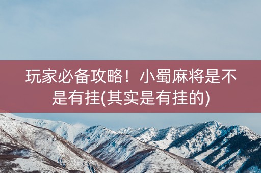 玩家必备攻略！小蜀麻将是不是有挂(其实是有挂的)
