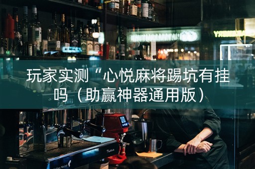 玩家实测“心悦麻将踢坑有挂吗（助赢神器通用版）