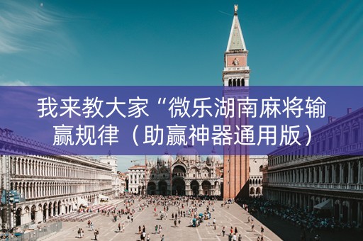 我来教大家“微乐湖南麻将输赢规律（助赢神器通用版）