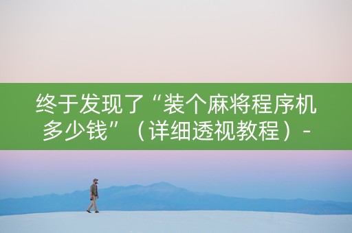 终于发现了“装个麻将程序机多少钱”（详细透视教程）-哔哩哔哩