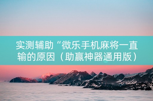 实测辅助“微乐手机麻将一直输的原因（助赢神器通用版）