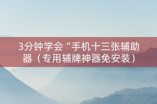 3分钟学会“手机十三张辅助器（专用辅牌神器免安装）