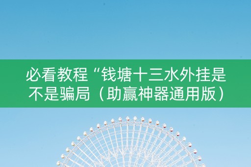 必看教程“钱塘十三水外挂是不是骗局（助赢神器通用版）