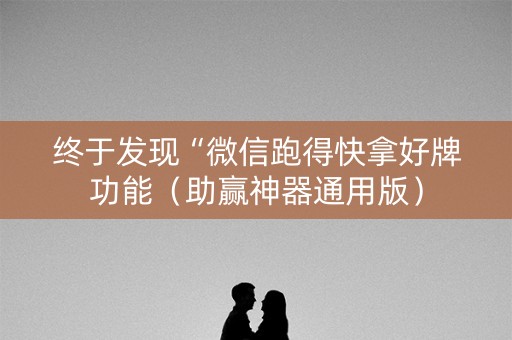 终于发现“微信跑得快拿好牌功能（助赢神器通用版）