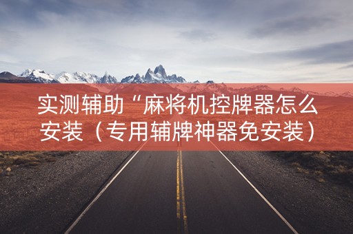 实测辅助“麻将机控牌器怎么安装（专用辅牌神器免安装）
