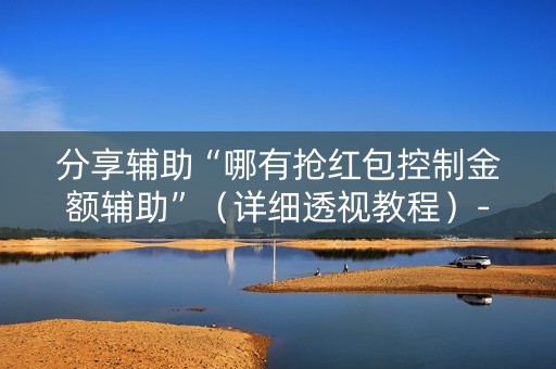 分享辅助“哪有抢红包控制金额辅助”（详细透视教程）-哔哩哔哩