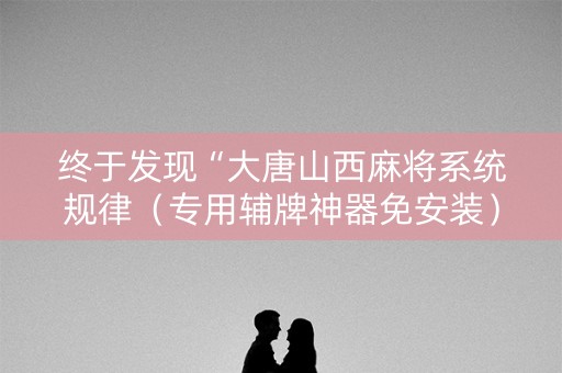 终于发现“大唐山西麻将系统规律（专用辅牌神器免安装）