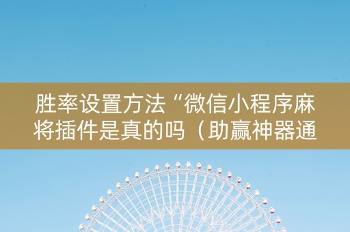 胜率设置方法“微信小程序麻将插件是真的吗（助赢神器通用版）