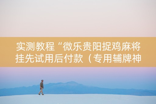 实测教程“微乐贵阳捉鸡麻将挂先试用后付款（专用辅牌神器免安装）