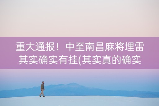 重大通报！中至南昌麻将埋雷其实确实有挂(其实真的确实有挂)