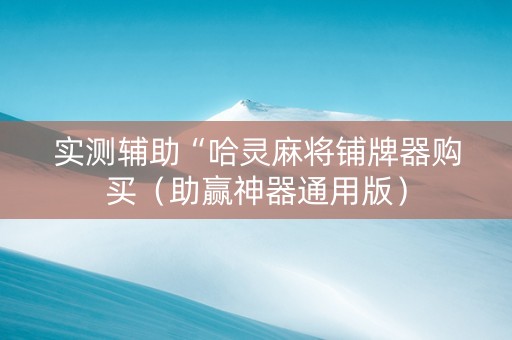 实测辅助“哈灵麻将铺牌器购买（助赢神器通用版）
