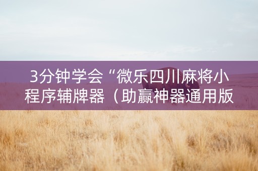 3分钟学会“微乐四川麻将小程序辅牌器（助赢神器通用版）