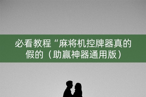 必看教程“麻将机控牌器真的假的（助赢神器通用版）