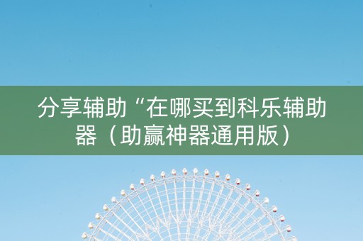 分享辅助“在哪买到科乐辅助器（助赢神器通用版）