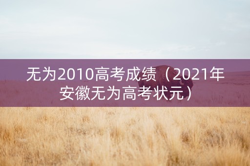 无为2010高考成绩（2021年安徽无为高考状元）
