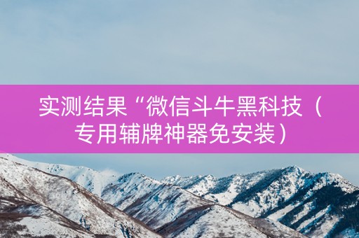 实测结果“微信斗牛黑科技（专用辅牌神器免安装）