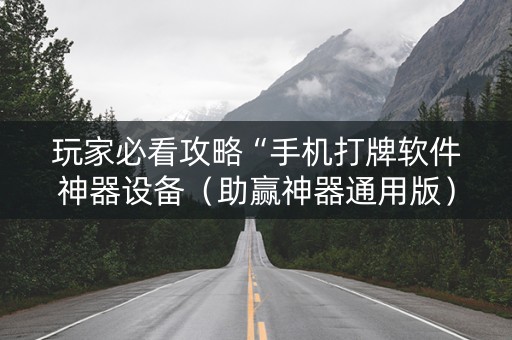 玩家必看攻略“手机打牌软件神器设备（助赢神器通用版）