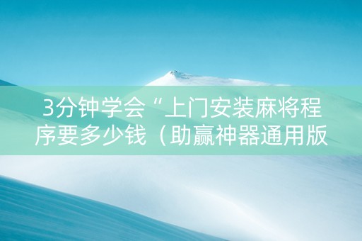 3分钟学会“上门安装麻将程序要多少钱（助赢神器通用版）