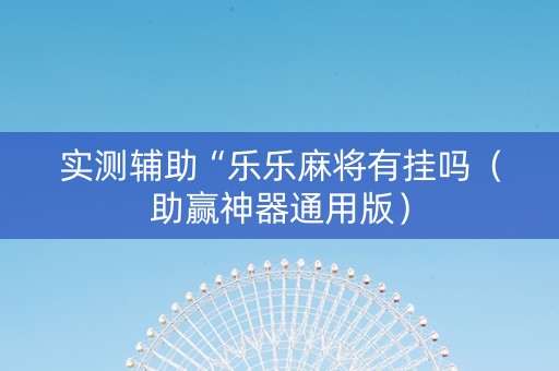 实测辅助“乐乐麻将有挂吗（助赢神器通用版）