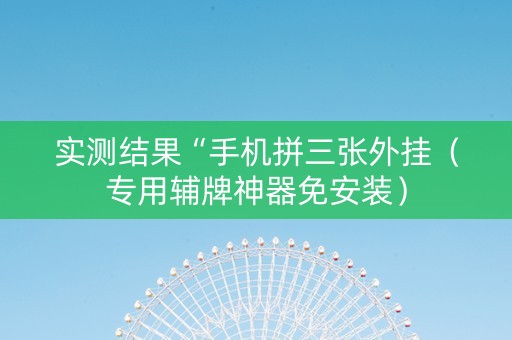实测结果“手机拼三张外挂（专用辅牌神器免安装）