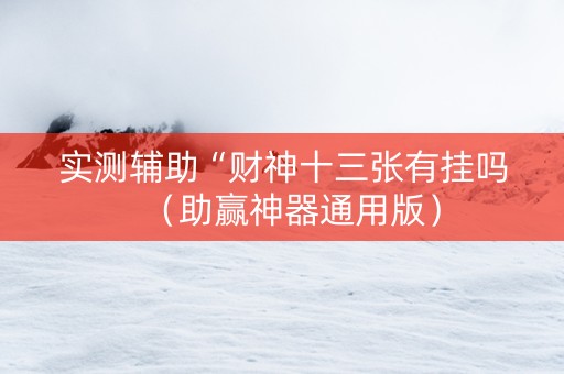 实测辅助“财神十三张有挂吗（助赢神器通用版）
