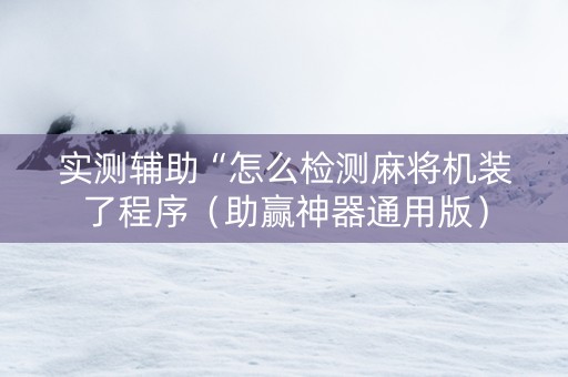 实测辅助“怎么检测麻将机装了程序（助赢神器通用版）