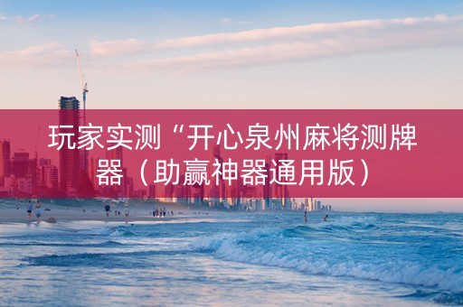 玩家实测“开心泉州麻将测牌器（助赢神器通用版）