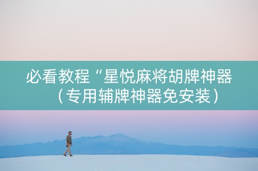 必看教程“星悦麻将胡牌神器（专用辅牌神器免安装）